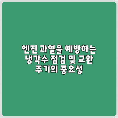 엔진 과열을 예방하는 냉각수 점검 및 교환 주기의 중요성