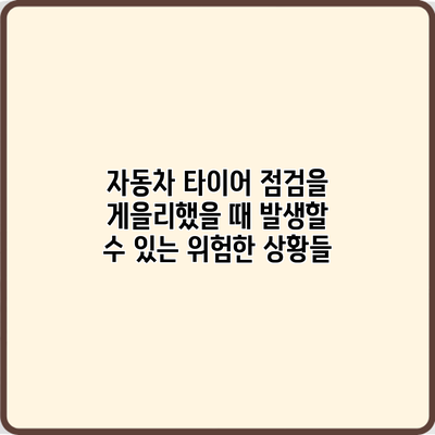 자동차 타이어 점검을 게을리했을 때 발생할 수 있는 위험한 상황들
