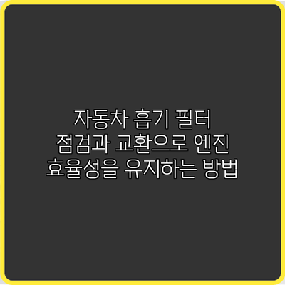 자동차 흡기 필터 점검과 교환으로 엔진 효율성을 유지하는 방법