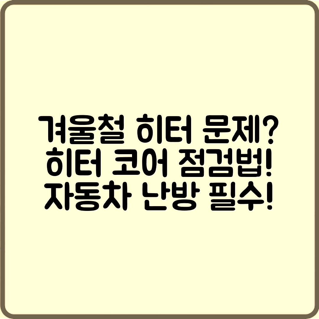 겨울철 자동차 난방 불량, 히터 코어 점검법은?