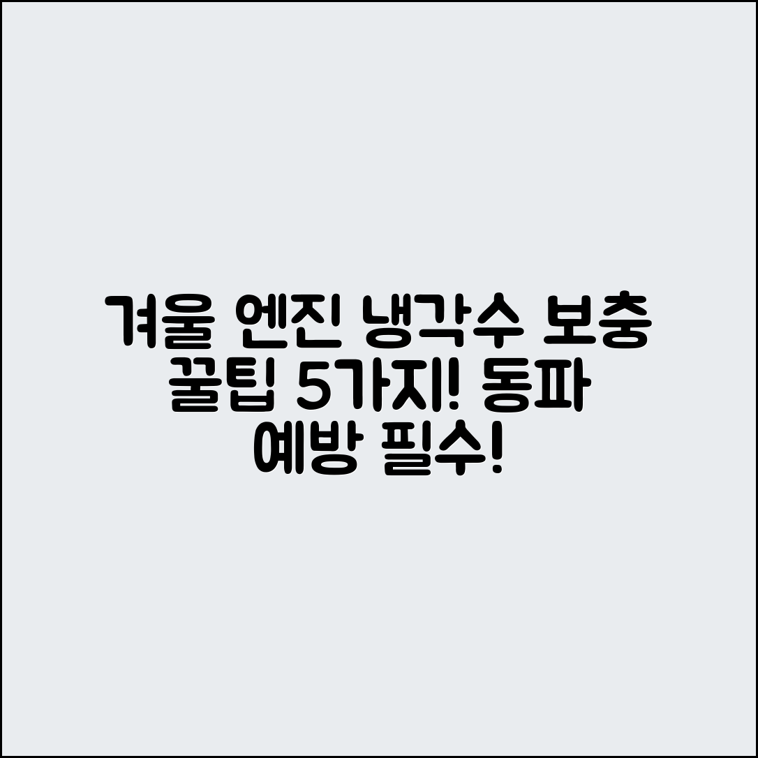 겨울철 엔진 냉각수 보충 5가지 팁과 동파 예방 방법