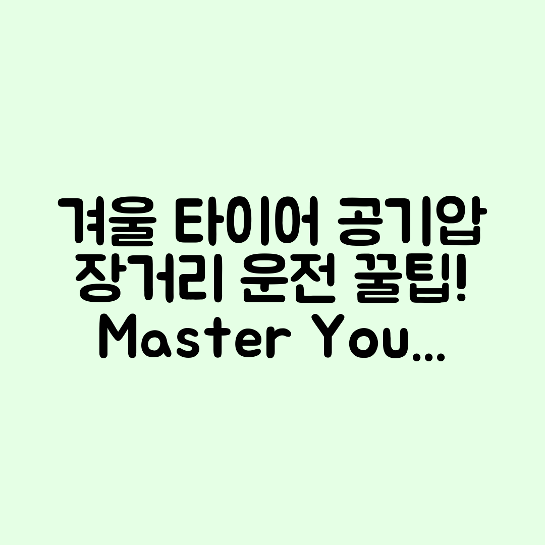 겨울철 타이어 공기압 조절 마스터하기: 장거리 운전 꿀팁