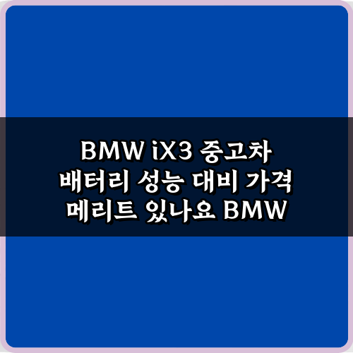 BMW iX3 중고차 배터리 성능 대비 가격 메리트 있나요? 3가지 핵심