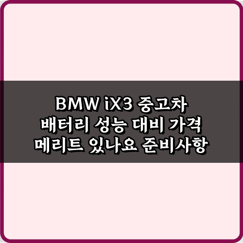 BMW iX3 중고차 배터리 성능 대비 가격 메리트 있나요? 3가지 핵심