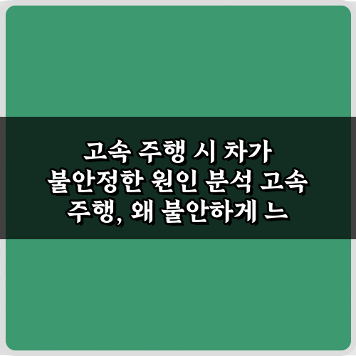 고속 주행 시 차가 불안정한 원인 분석 5가지 비법 대공개!