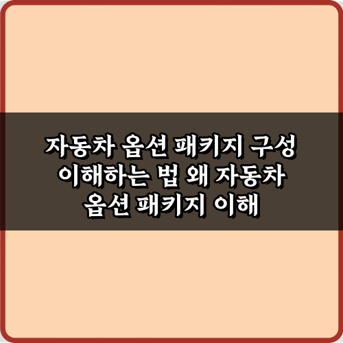 호갱 탈출! 자동차 옵션 패키지 구성 이해하는 법 완벽 가이드 5단계