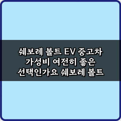 쉐보레 볼트 EV 중고차 가성비 여전히 좋은 선택인가요? 2024년 총정리