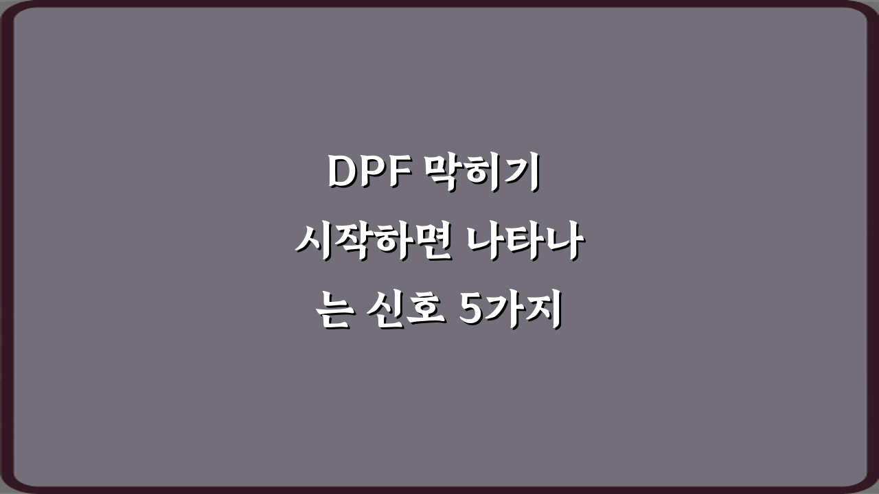 DPF 막히기 시작하면 나타나는 신호 5가지: 긴급 점검 가이드