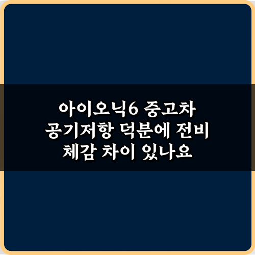 아이오닉6 중고차 공기저항 덕분에 전비 체감 차이 있나요? 3가지 핵심