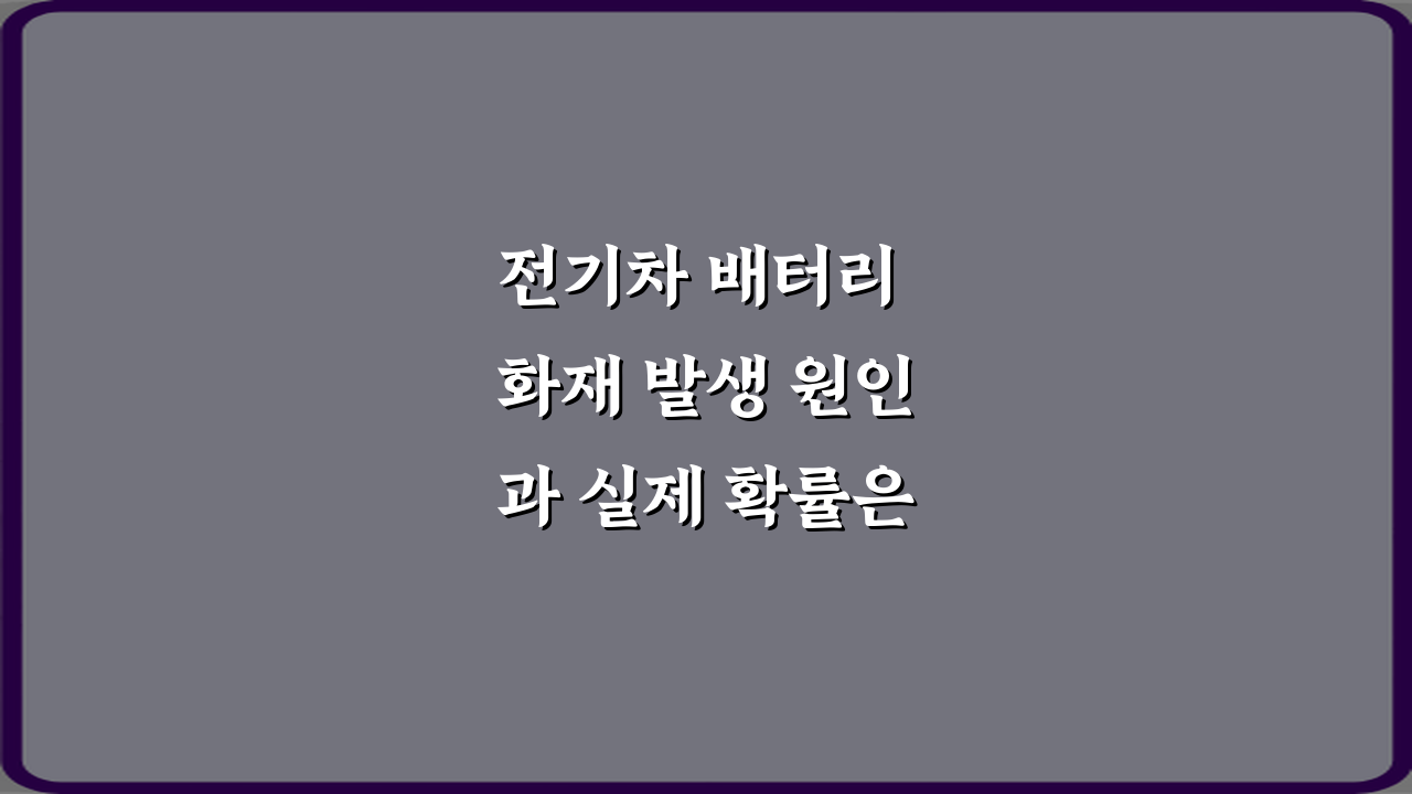 전기차 배터리 화재 발생 원인과 실제 확률은 얼마나 될까? 3가지 오해