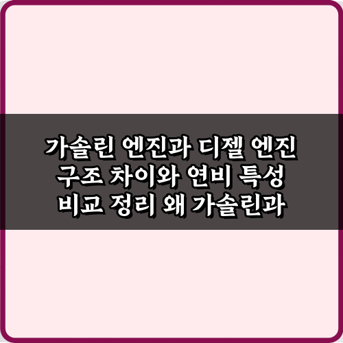 가솔린 엔진과 디젤 엔진 구조 차이와 연비 특성 비교 정리 7가지 핵심