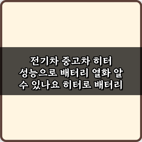 전기차 중고차 히터 성능으로 배터리 열화 알 수 있나요? 진실과 팩트 3가지