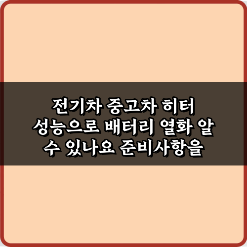 전기차 중고차 히터 성능으로 배터리 열화 알 수 있나요? 진실과 팩트 3가지