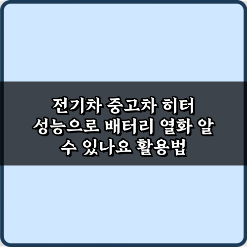 전기차 중고차 히터 성능으로 배터리 열화 알 수 있나요? 진실과 팩트 3가지