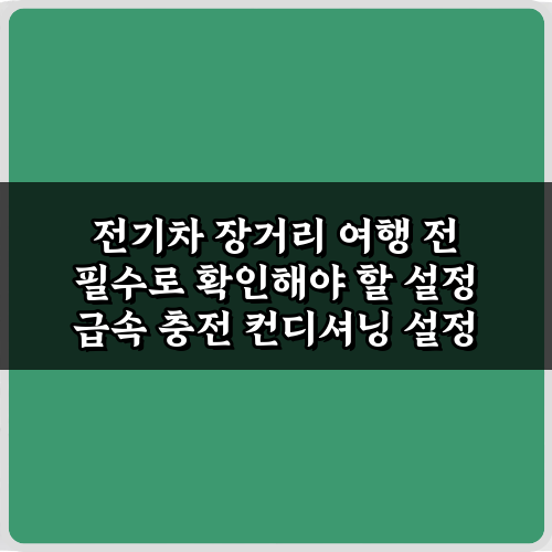 전기차 장거리 여행 전 필수로 확인해야 할 설정 5가지 비법