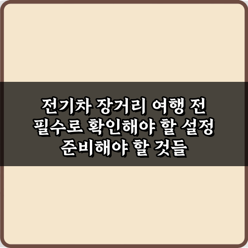 전기차 장거리 여행 전 필수로 확인해야 할 설정 5가지 비법