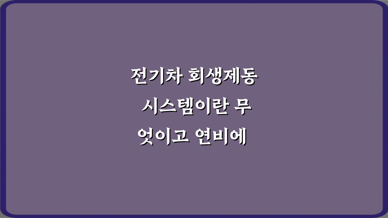전기차 회생제동 시스템이란 무엇이고 연비에 얼마나 도움이 되는지 꿀팁 3가지