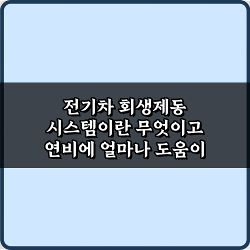 전기차 회생제동 시스템이란 무엇이고 연비에 얼마나 도움이 되는지 꿀팁 3가지