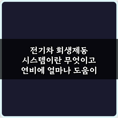 전기차 회생제동 시스템이란 무엇이고 연비에 얼마나 도움이 되는지 꿀팁 3가지