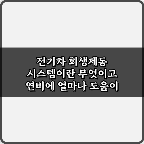 전기차 회생제동 시스템이란 무엇이고 연비에 얼마나 도움이 되는지 꿀팁 3가지