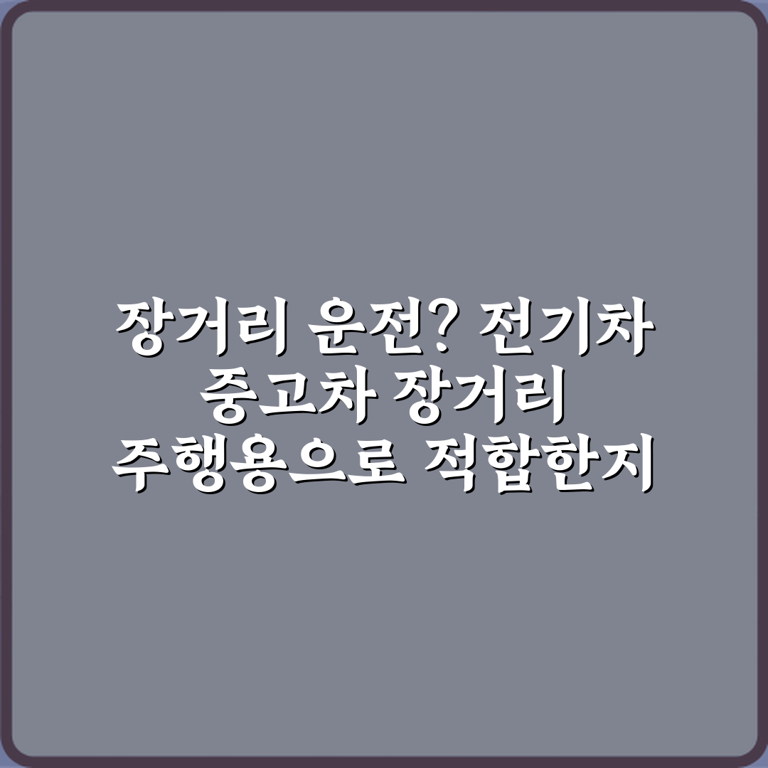 장거리 운전? 전기차 중고차 장거리 주행용으로 적합한지 판단 기준 7가지 비법