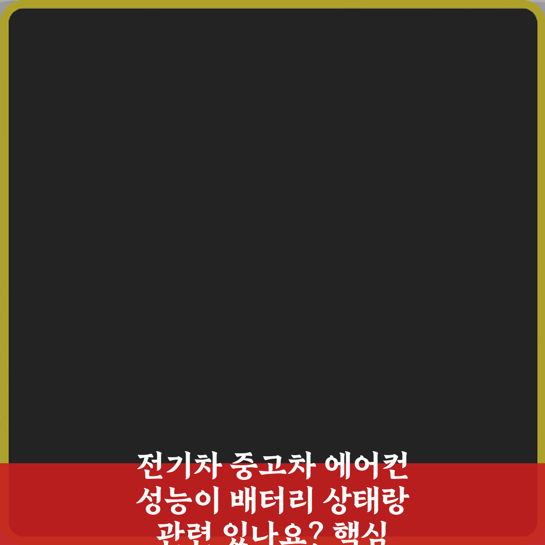 전기차 중고차 에어컨 성능이 배터리 상태랑 관련 있나요? 핵심 팩트 5가지